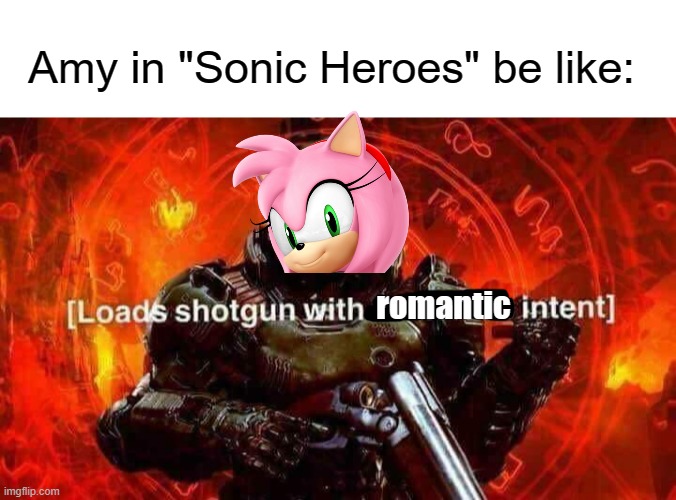 "tHiS tImE ThErE's nO WaY yOu'Re GeTtInG oUt Of MaRrYiNg Me!" | Amy in "Sonic Heroes" be like:; romantic | image tagged in blank white template,loads shotgun with malicious intent | made w/ Imgflip meme maker