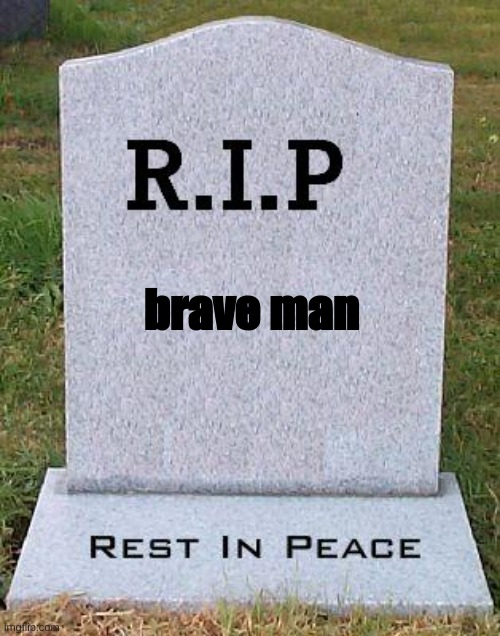 RIP headstone | brave man | image tagged in rip headstone | made w/ Imgflip meme maker