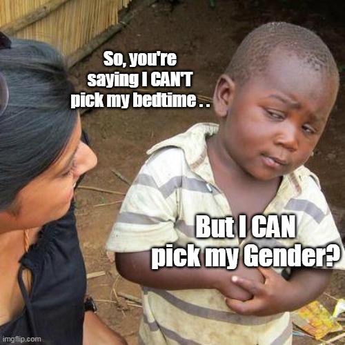 You can pick your friends, you can pick your nose . . | So, you're saying I CAN'T pick my bedtime . . But I CAN pick my Gender? | image tagged in but you can't pick your friends nose | made w/ Imgflip meme maker
