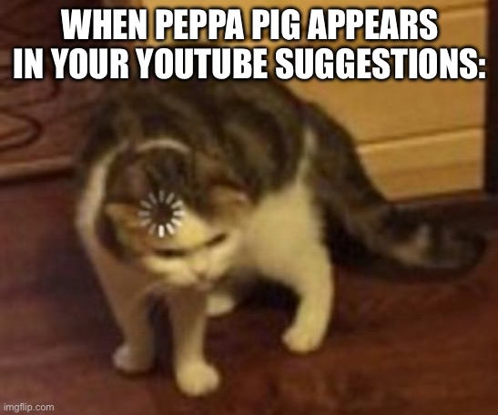 I would also be confused | WHEN PEPPA PIG APPEARS IN YOUR YOUTUBE SUGGESTIONS: | image tagged in loading cat,memes,funny,funny memes | made w/ Imgflip meme maker