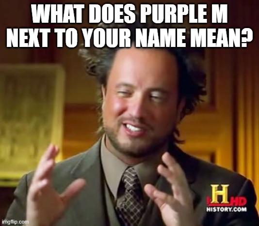 Ancient Aliens Meme | WHAT DOES PURPLE M NEXT TO YOUR NAME MEAN? | image tagged in memes,ancient aliens | made w/ Imgflip meme maker