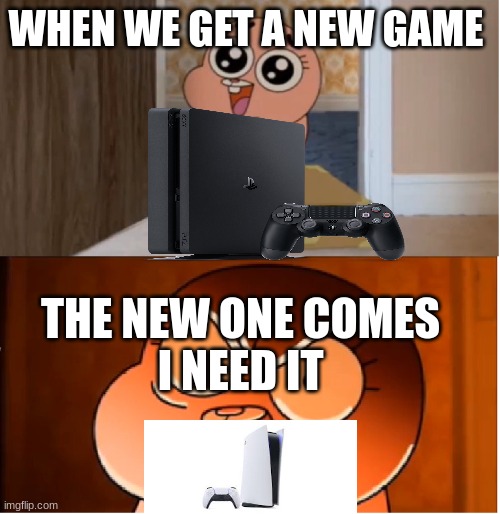 how games console be like | WHEN WE GET A NEW GAME; THE NEW ONE COMES 
I NEED IT | image tagged in gumball - anais false hope meme | made w/ Imgflip meme maker