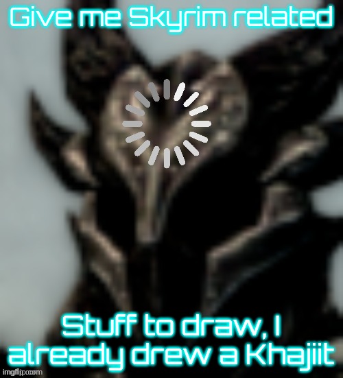 Dragonborn Processing | Give me Skyrim related; Stuff to draw, I already drew a Khajiit | image tagged in dragonborn processing | made w/ Imgflip meme maker