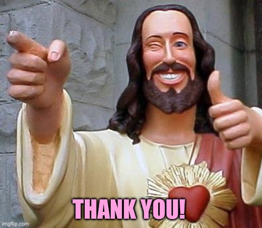 Jesus thanks you | THANK YOU! | image tagged in jesus thanks you | made w/ Imgflip meme maker