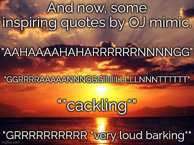 Sunset | And now, some inspiring quotes by OJ mimic. "AAHAAAAHAHARRRRRRNNNNGG"; "GGRRRRAAAAANNNGGGIIIIIILLLLLNNNTTTTTT"; "*cackling*"; "GRRRRRRRRRR *very loud barking*" | image tagged in sunset | made w/ Imgflip meme maker