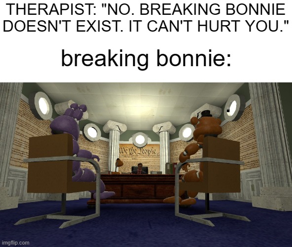 real or fake? | THERAPIST: "NO. BREAKING BONNIE DOESN'T EXIST. IT CAN'T HURT YOU."; breaking bonnie: | made w/ Imgflip meme maker