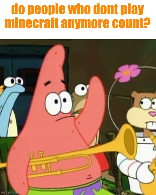 No Patrick Meme | do people who dont play minecraft anymore count? | image tagged in memes,no patrick | made w/ Imgflip meme maker