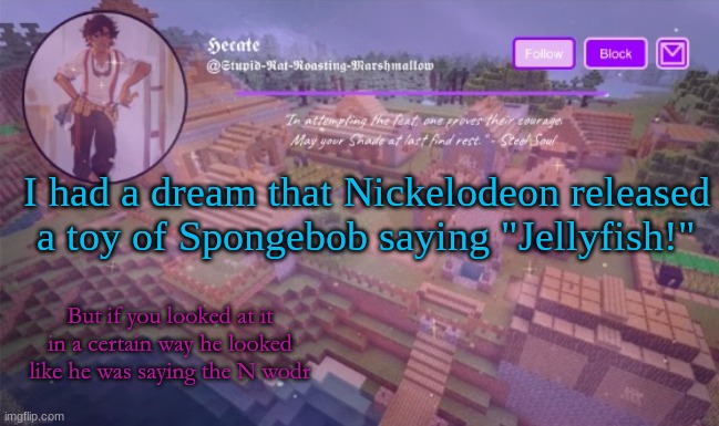 Del announcement temp (Thx Hecate) | I had a dream that Nickelodeon released a toy of Spongebob saying "Jellyfish!"; But if you looked at it in a certain way he looked like he was saying the N wodr | image tagged in del announcement temp thx hecate | made w/ Imgflip meme maker