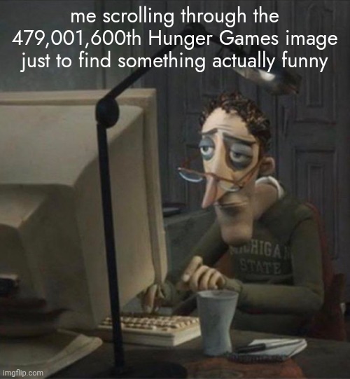 Tired dad at computer | me scrolling through the 479,001,600th Hunger Games image just to find something actually funny | made w/ Imgflip meme maker