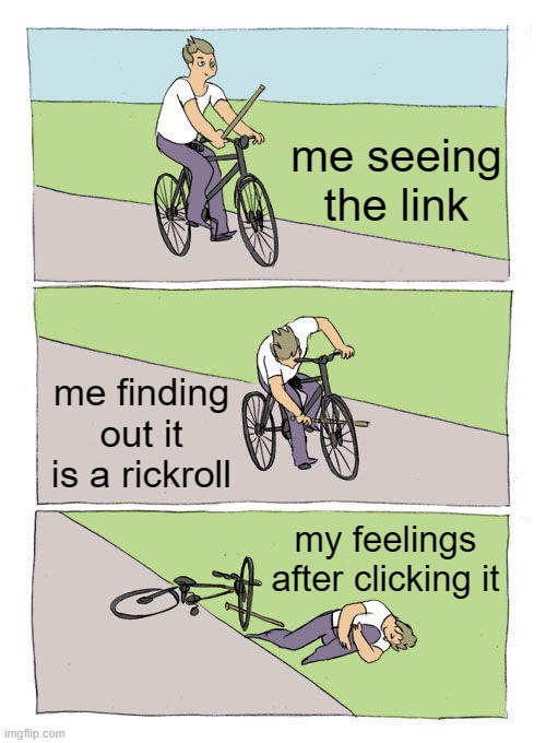 Bike Fall | me seeing the link; me finding out it is a rickroll; my feelings after clicking it | image tagged in memes,bike fall | made w/ Imgflip meme maker