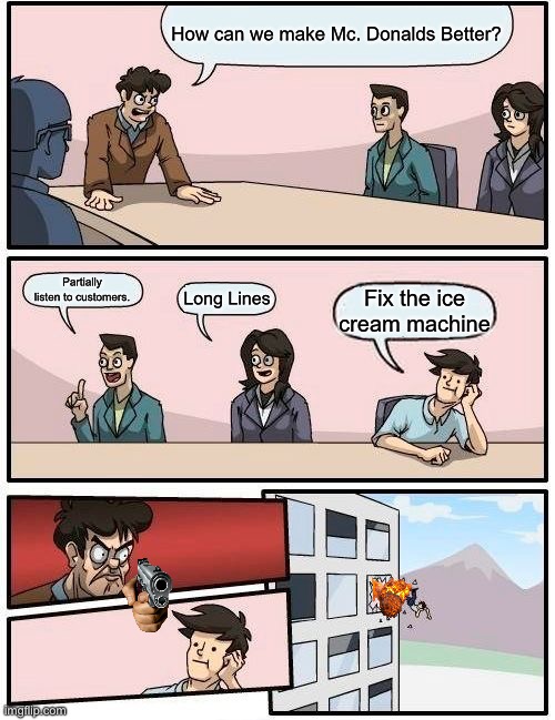 Kinda true tho | How can we make Mc. Donalds Better? Partially listen to customers. Long Lines; Fix the ice cream machine | image tagged in memes,boardroom meeting suggestion | made w/ Imgflip meme maker
