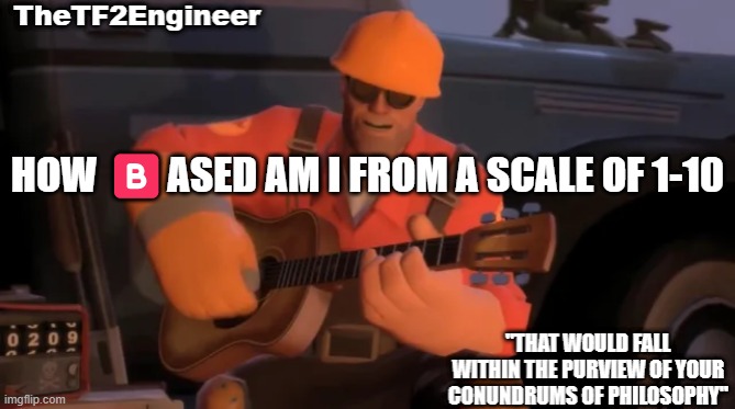 TheTF2Engineer | HOW 🅱️ASED AM I FROM A SCALE OF 1-10 | image tagged in thetf2engineer | made w/ Imgflip meme maker