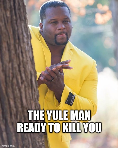 THE YULE MAN READY TO KILL YOU | image tagged in anthony adams rubbing hands | made w/ Imgflip meme maker