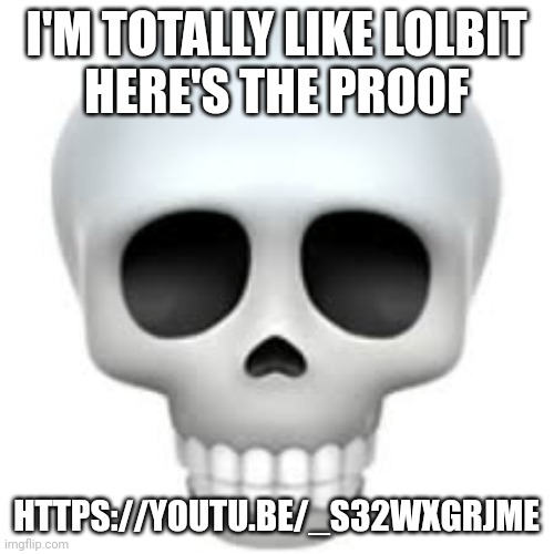 https://youtu.be/_S32WxgrjmE | I'M TOTALLY LIKE LOLBIT
HERE'S THE PROOF; HTTPS://YOUTU.BE/_S32WXGRJME | image tagged in skull | made w/ Imgflip meme maker