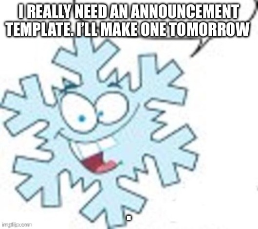 Snowflake says | I REALLY NEED AN ANNOUNCEMENT TEMPLATE. I’LL MAKE ONE TOMORROW; . | image tagged in snowflake says | made w/ Imgflip meme maker