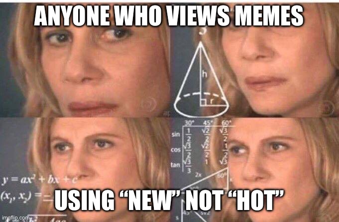 Math lady/Confused lady | ANYONE WHO VIEWS MEMES; USING “NEW” NOT “HOT” | image tagged in math lady/confused lady | made w/ Imgflip meme maker
