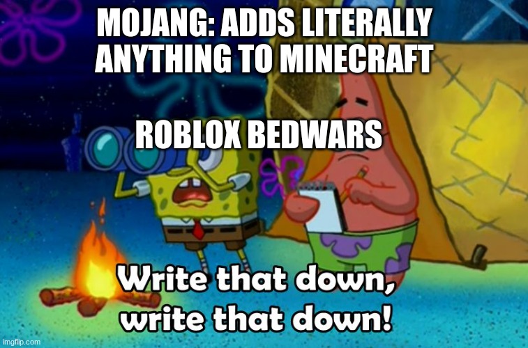 true | MOJANG: ADDS LITERALLY ANYTHING TO MINECRAFT; ROBLOX BEDWARS | image tagged in write that down | made w/ Imgflip meme maker