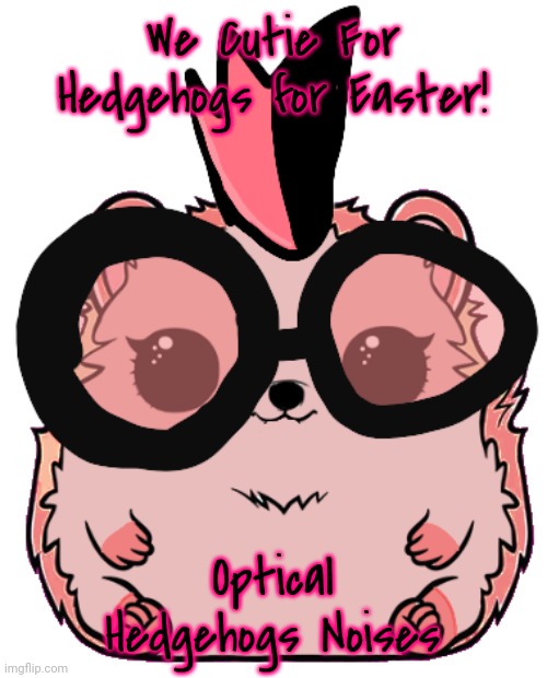 We Cutie For Hedgehogs for Easter! Optical Hedgehogs Noises | made w/ Imgflip meme maker