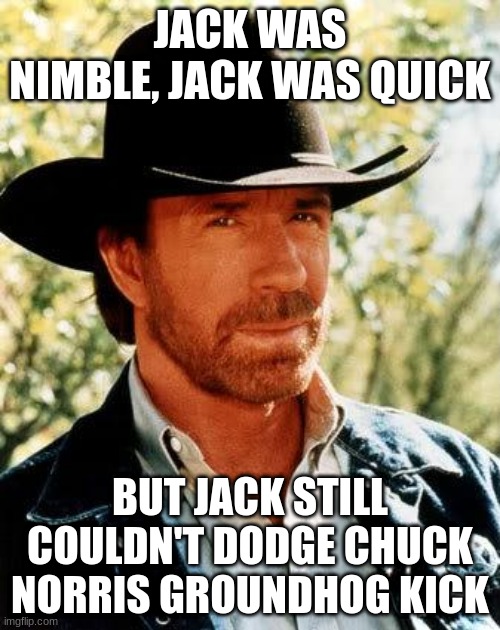 jack don't even try | JACK WAS NIMBLE, JACK WAS QUICK; BUT JACK STILL COULDN'T DODGE CHUCK NORRIS GROUNDHOG KICK | image tagged in memes,chuck norris | made w/ Imgflip meme maker
