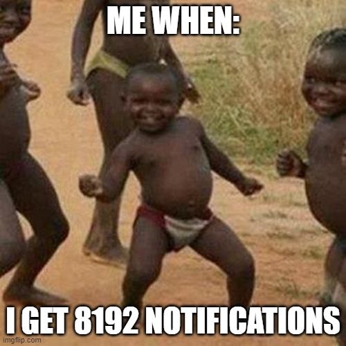 -confused oonga boonga- | ME WHEN:; I GET 8192 NOTIFICATIONS | image tagged in memes,third world success kid | made w/ Imgflip meme maker
