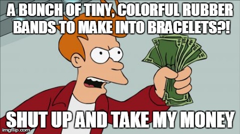 Seriously, what's up with these looms? | A BUNCH OF TINY, COLORFUL RUBBER BANDS TO MAKE INTO BRACELETS?! SHUT UP AND TAKE MY MONEY | image tagged in memes,shut up and take my money fry | made w/ Imgflip meme maker