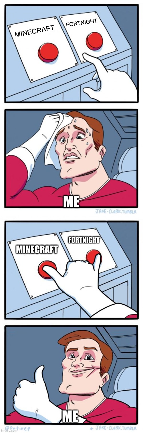 FORTNIGHT; MINECRAFT; ME; FORTNIGHT; MINECRAFT; ME | image tagged in memes,two buttons,both buttons pressed | made w/ Imgflip meme maker