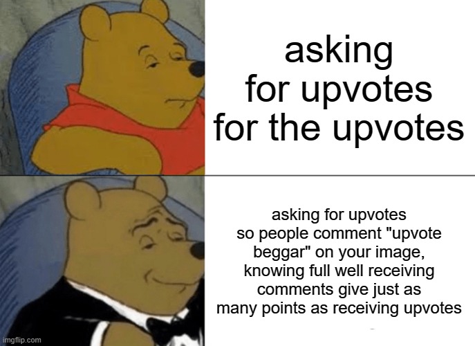 you are the problem | asking for upvotes for the upvotes; asking for upvotes so people comment "upvote beggar" on your image, knowing full well receiving comments give just as many points as receiving upvotes | image tagged in memes,tuxedo winnie the pooh | made w/ Imgflip meme maker