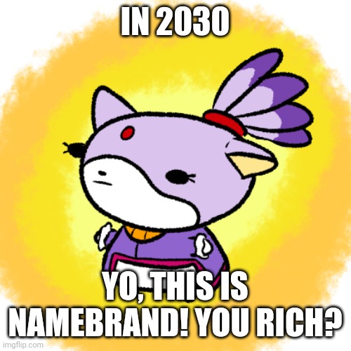 Blaze | IN 2030; YO, THIS IS NAMEBRAND! YOU RICH? | image tagged in blaze | made w/ Imgflip meme maker