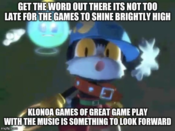 Gather many support for these games to grow numbers | GET THE WORD OUT THERE ITS NOT TOO LATE FOR THE GAMES TO SHINE BRIGHTLY HIGH; KLONOA GAMES OF GREAT GAME PLAY WITH THE MUSIC IS SOMETHING TO LOOK FORWARD | image tagged in klonoa,namco,bandainamco,namcobandai,bamco,smashbroscontender | made w/ Imgflip meme maker