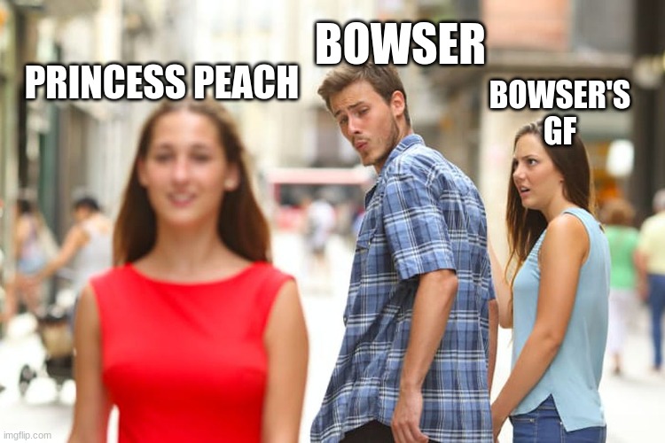 Bowser cheating on his girlfriend | BOWSER; PRINCESS PEACH; BOWSER'S GF | image tagged in memes | made w/ Imgflip meme maker