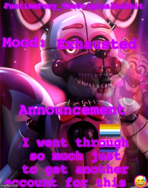 Oh yeah this is Lolbit’s Sibling btw! (It’s my alt) | Exhausted; I went through so much just to get another account for this 😅 | image tagged in funtime foxy s poster | made w/ Imgflip meme maker