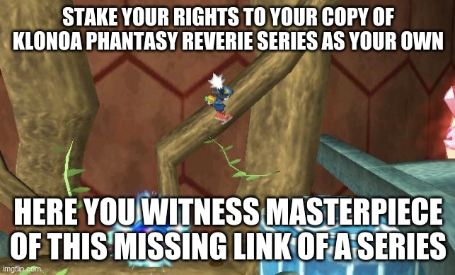 There's room to gather for this purchase | STAKE YOUR RIGHTS TO YOUR COPY OF KLONOA PHANTASY REVERIE SERIES AS YOUR OWN; HERE YOU WITNESS MASTERPIECE OF THIS MISSING LINK OF A SERIES | image tagged in klonoa,namco,bandainamco,namcobandai,bamco,smashbroscontender | made w/ Imgflip meme maker