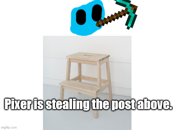 Pixer is stealing the post above. | made w/ Imgflip meme maker