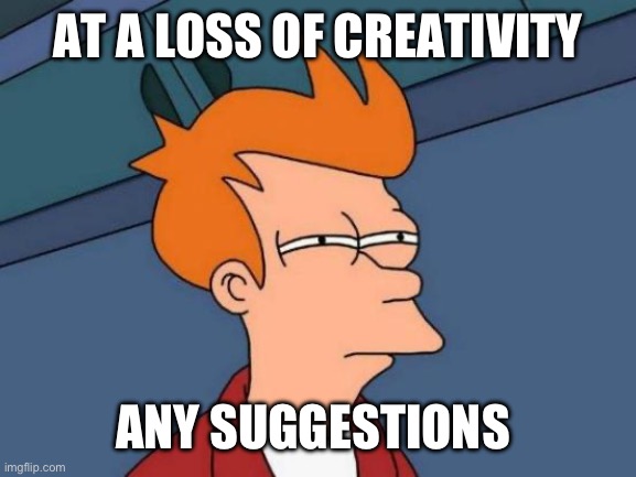 Futurama Fry | AT A LOSS OF CREATIVITY; ANY SUGGESTIONS | image tagged in memes,futurama fry | made w/ Imgflip meme maker