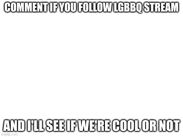 i'm cool with most of you | COMMENT IF YOU FOLLOW LGBBQ STREAM; AND I'LL SEE IF WE'RE COOL OR NOT | made w/ Imgflip meme maker