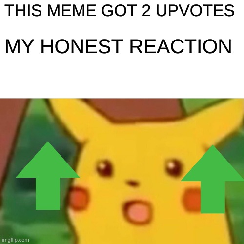 I GOT 2 UPVOTES | THIS MEME GOT 2 UPVOTES; MY HONEST REACTION | image tagged in memes,surprised pikachu | made w/ Imgflip meme maker