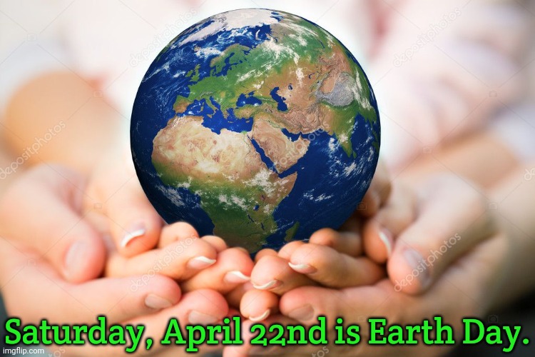 The 53rd year. | Saturday, April 22nd is Earth Day. | image tagged in earth hands,holiday,environmental,hope,mother nature | made w/ Imgflip meme maker