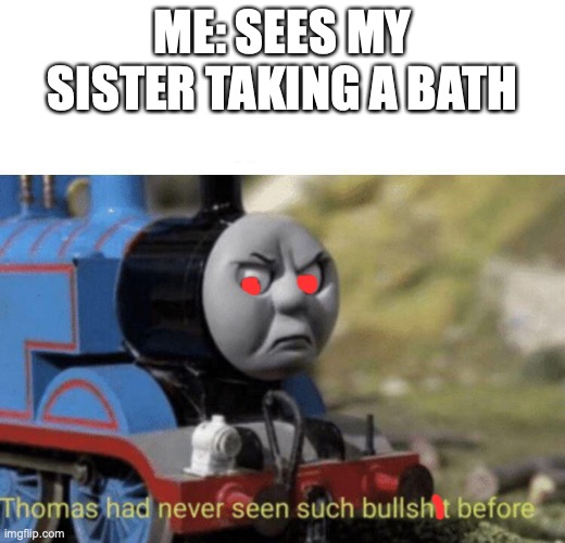 Thomas had never seen such bullshit before | ME: SEES MY SISTER TAKING A BATH | image tagged in thomas had never seen such bullshit before,naked woman | made w/ Imgflip meme maker