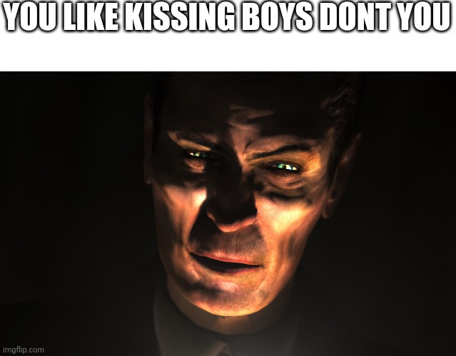 . | YOU LIKE KISSING BOYS DONT YOU | image tagged in g-man from half-life | made w/ Imgflip meme maker