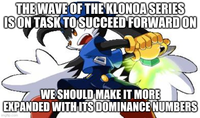 Klonoa games of the future with our help | THE WAVE OF THE KLONOA SERIES IS ON TASK TO SUCCEED FORWARD ON; WE SHOULD MAKE IT MORE EXPANDED WITH ITS DOMINANCE NUMBERS | image tagged in klonoa,namco,bandainamco,namcobandai,bamco,smashbroscontender | made w/ Imgflip meme maker