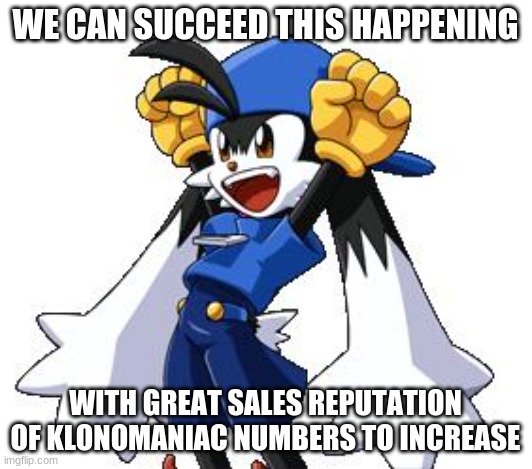 Klonomaniacs can manage this to happen | WE CAN SUCCEED THIS HAPPENING; WITH GREAT SALES REPUTATION OF KLONOMANIAC NUMBERS TO INCREASE | image tagged in klonoa,namco,bandainamco,namcobandai,bamco,smashbrosconteder | made w/ Imgflip meme maker