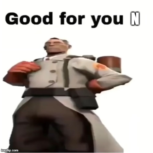 Good for you | N | image tagged in good for you | made w/ Imgflip meme maker