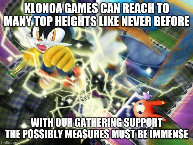 Our help to get Klonoa even support strong | KLONOA GAMES CAN REACH TO MANY TOP HEIGHTS LIKE NEVER BEFORE; WITH OUR GATHERING SUPPORT THE POSSIBLY MEASURES MUST BE IMMENSE | image tagged in klonoa,namco,bandainamco,namcobandai,bamco,smashbroscontender | made w/ Imgflip meme maker