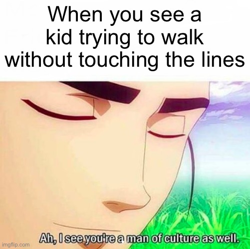 They’ll grow up successful, I’ll give you that | When you see a kid trying to walk without touching the lines | image tagged in ah i see you are a man of culture as well | made w/ Imgflip meme maker