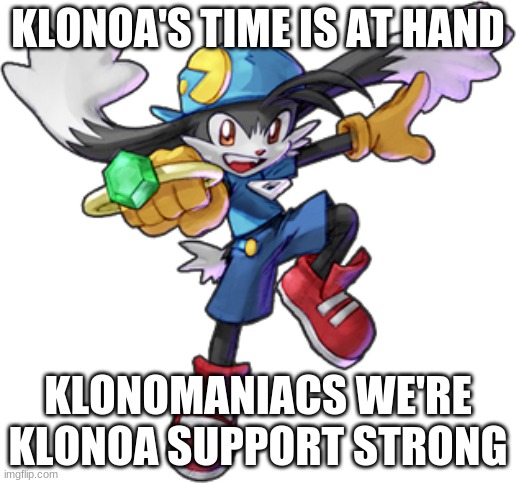 Get into the Klonoa groove of his games | KLONOA'S TIME IS AT HAND; KLONOMANIACS WE'RE KLONOA SUPPORT STRONG | image tagged in klonoa,namco,bandainamco,namcobandai,bamco,smashbroscontender | made w/ Imgflip meme maker