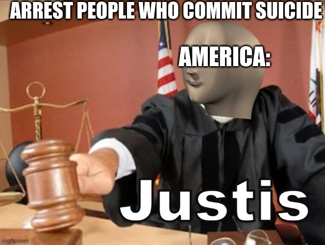 How do they do that? How do you arrest a dead person? | ARREST PEOPLE WHO COMMIT SUICIDE; AMERICA: | image tagged in meme man justis | made w/ Imgflip meme maker