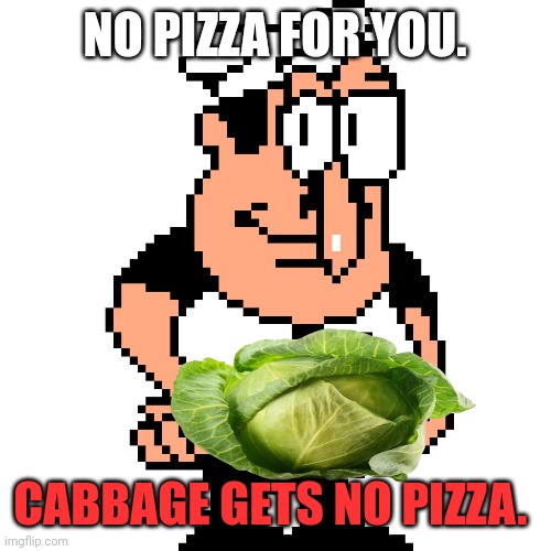 Peppino Peter Taunt | NO PIZZA FOR YOU. CABBAGE GETS NO PIZZA. | image tagged in peppino peter taunt | made w/ Imgflip meme maker
