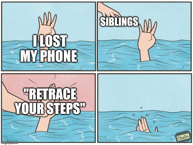 High five drown | SIBLINGS; I LOST MY PHONE; "RETRACE YOUR STEPS" | image tagged in high five drown | made w/ Imgflip meme maker