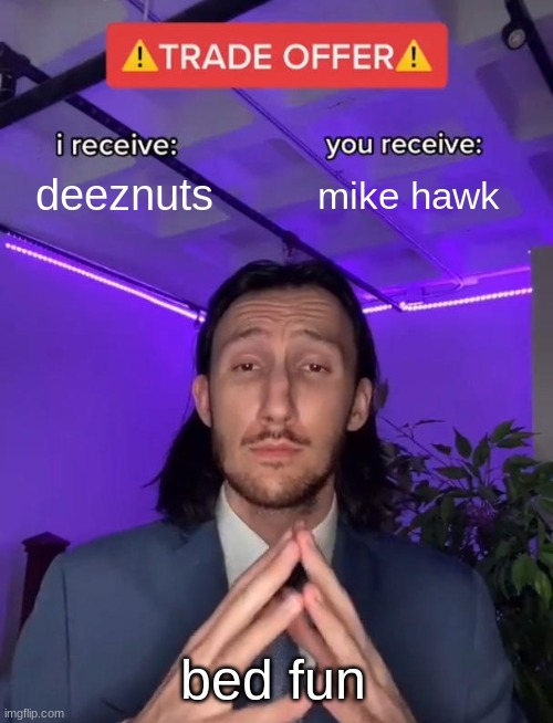 bed fun | deeznuts; mike hawk; bed fun | image tagged in trade offer | made w/ Imgflip meme maker