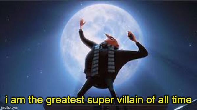 i am the greatest super villan of all time | i am the greatest super villain of all time | image tagged in i am the greatest super villan of all time | made w/ Imgflip meme maker
